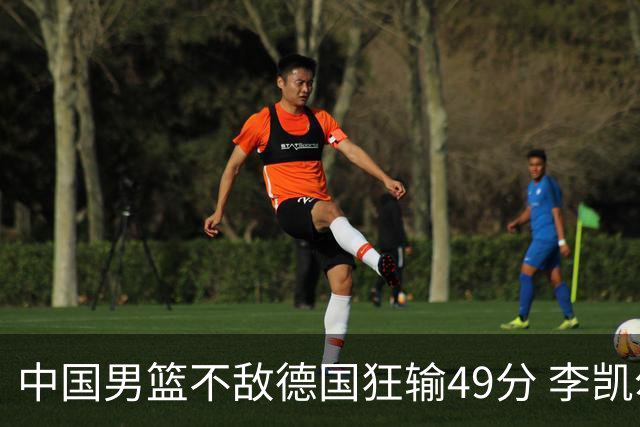 中国男篮不敌德国狂输49分 李凯尔10分周琦9分